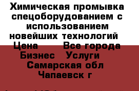 Химическая промывка спецоборудованием с использованием новейших технологий › Цена ­ 7 - Все города Бизнес » Услуги   . Самарская обл.,Чапаевск г.